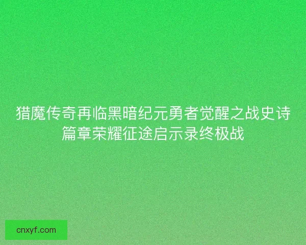 猎魔传奇再临黑暗纪元勇者觉醒之战史诗篇章荣耀征途启示录终极战