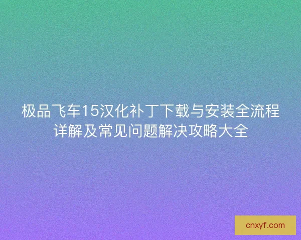 极品飞车15汉化补丁下载与安装全流程详解及常见问题解决攻略大全