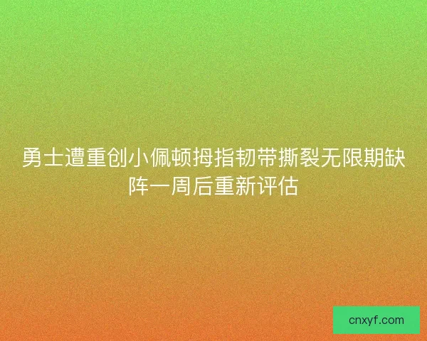 勇士遭重创小佩顿拇指韧带撕裂无限期缺阵一周后重新评估