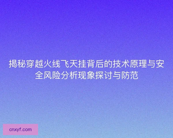 揭秘穿越火线飞天挂背后的技术原理与安全风险分析现象探讨与防范
