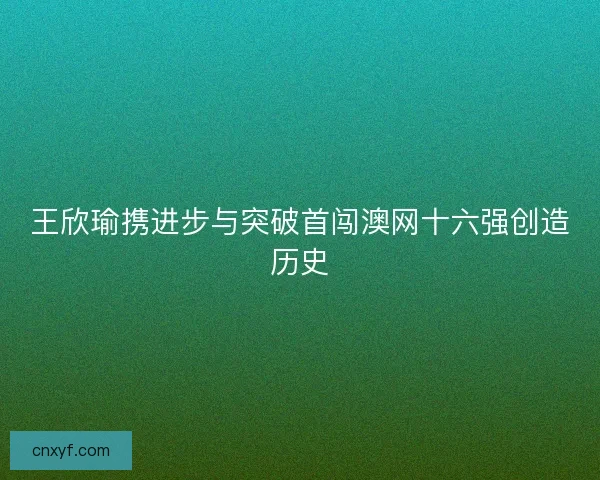 王欣瑜携进步与突破首闯澳网十六强创造历史
