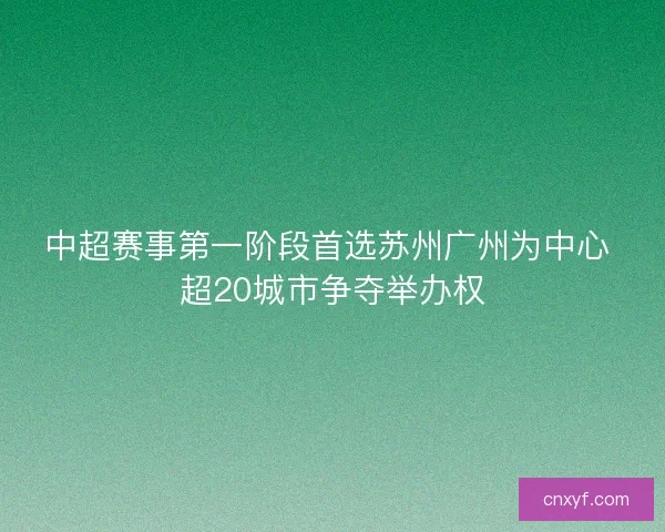 中超赛事第一阶段首选苏州广州为中心 超20城市争夺举办权