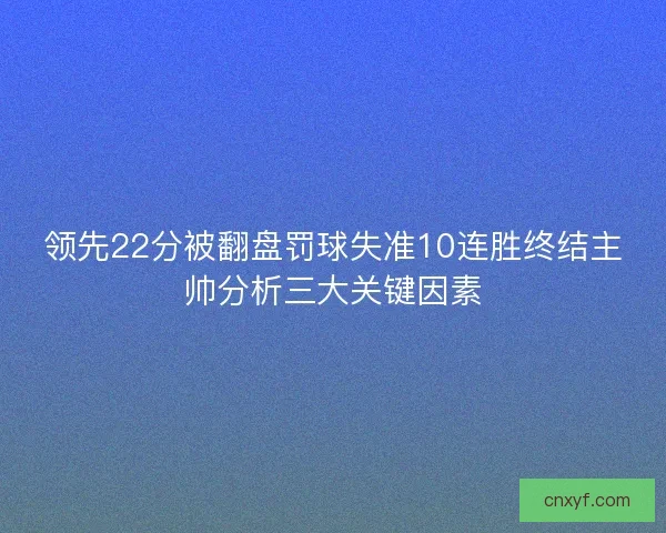 领先22分被翻盘罚球失准10连胜终结主帅分析三大关键因素