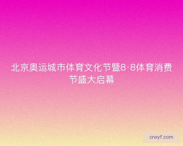 北京奥运城市体育文化节暨8·8体育消费节盛大启幕