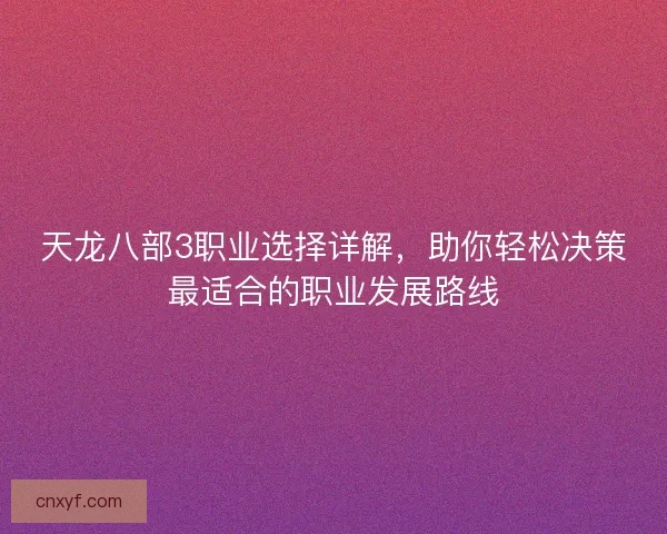 天龙八部3职业选择详解,助你轻松决策最适合的职业发展路线 天龙八部3职业选择详解,助你轻松决策最适合的职业发展路线