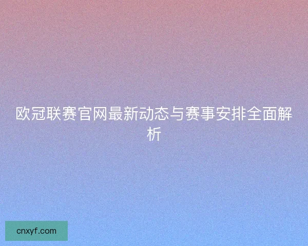 欧冠联赛官网最新动态与赛事安排全面解析