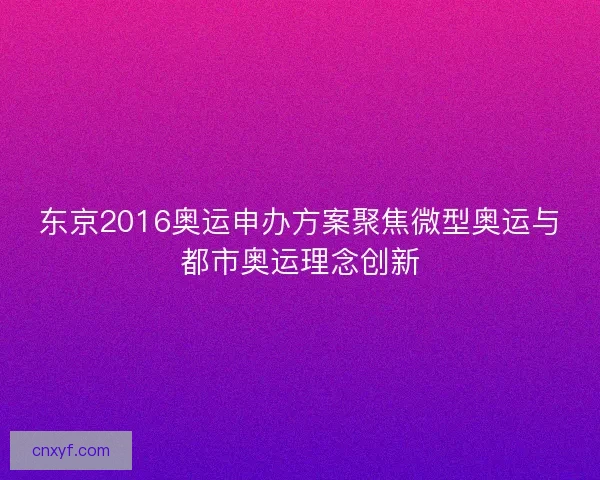 东京2016奥运申办方案聚焦微型奥运与都市奥运理念创新
