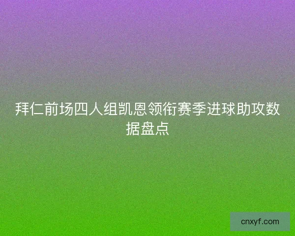 拜仁前场四人组凯恩领衔赛季进球助攻数据盘点