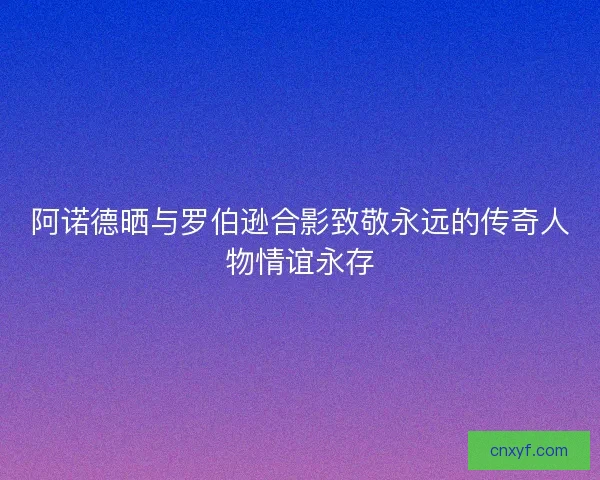 阿诺德晒与罗伯逊合影致敬永远的传奇人物情谊永存 阿诺德晒与罗伯逊合影致敬永远的传奇人物情谊永存